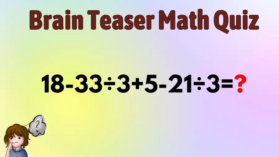 Brain Teaser IQ Test Math Quiz: 18-33÷3+5-21÷3=?