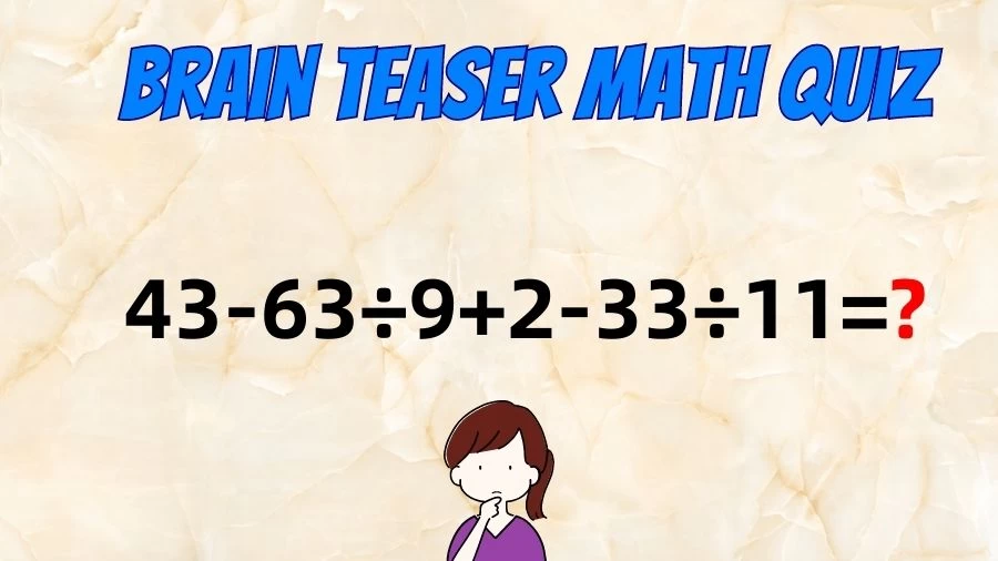 Brain Teaser IQ Test Math Quiz: 43-63÷9+2-33÷11=?