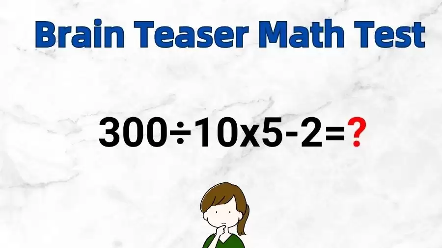 Brain Teaser Math Test: Equate 300÷10×5-2