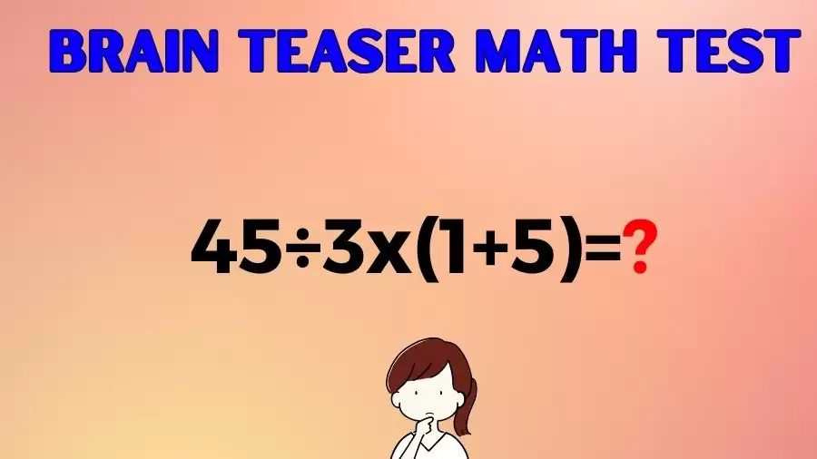 Brain Teaser Speed Math Test: 45÷3x(1+5)=?