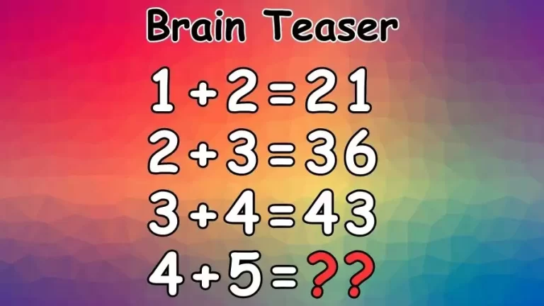 Brain Teaser: If 1+2=21, 2+3=36, 3+4=43, What is 4+5=?