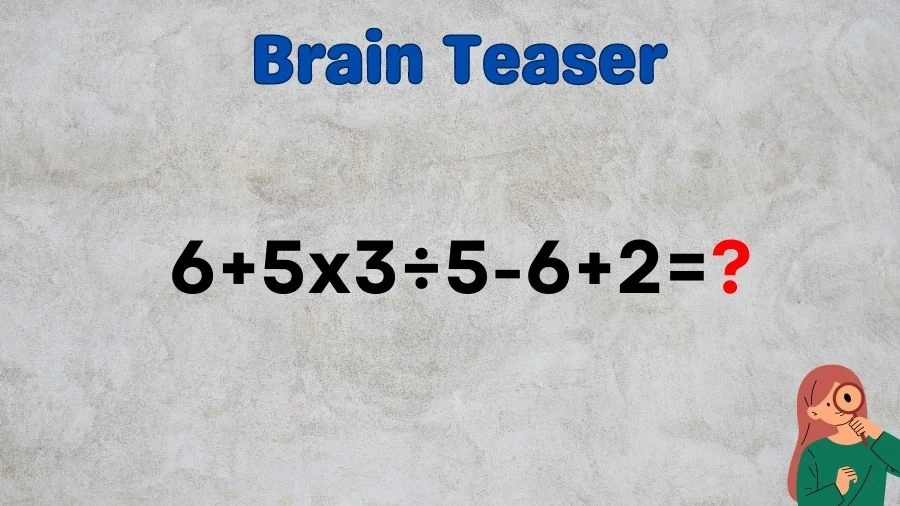 Brain Teaser: Solve 6+5×3÷5-6+2=?