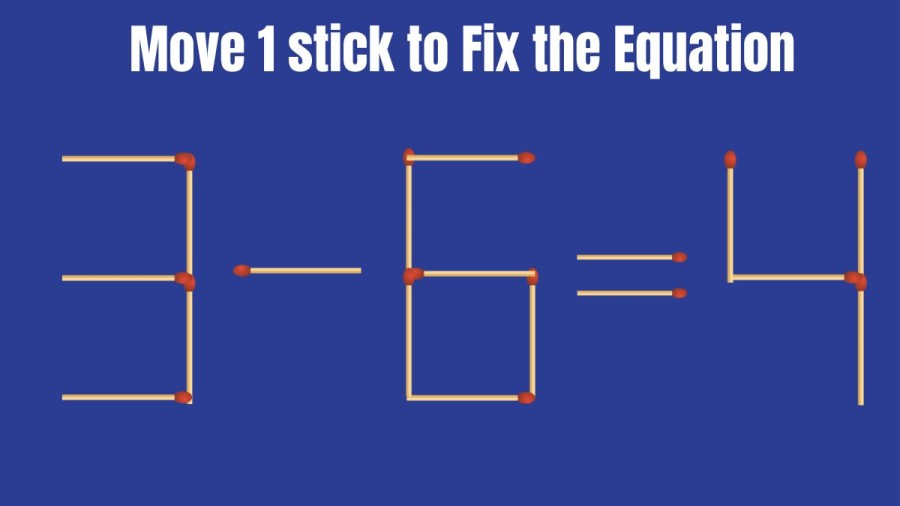 Brain Teaser: 3-6=4 Can you Move 1 Stick and Fix this Equation? – Matchstick Puzzle