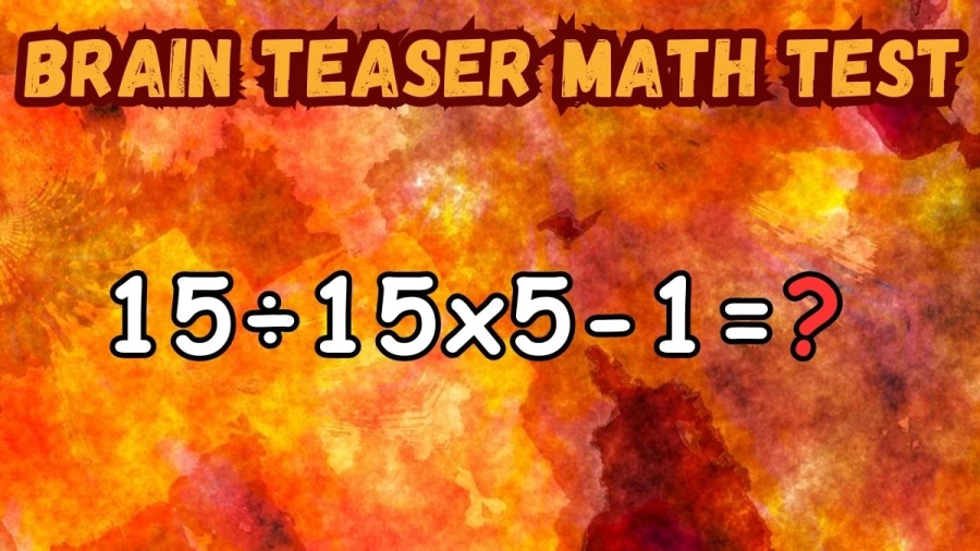 Brain Teaser Math Test: Equate and Solve 15÷15×5-1