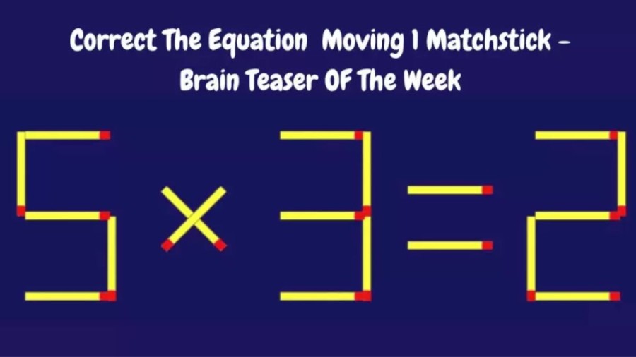 Brain Teaser: 5×3=2 Correct The Equation By Moving 1 Matchstick