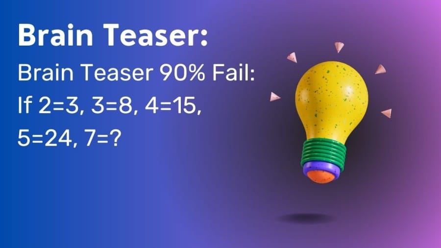 Brain Teaser 90% Fail: If 2=3, 3=8, 4=15, 5=24, 7=?