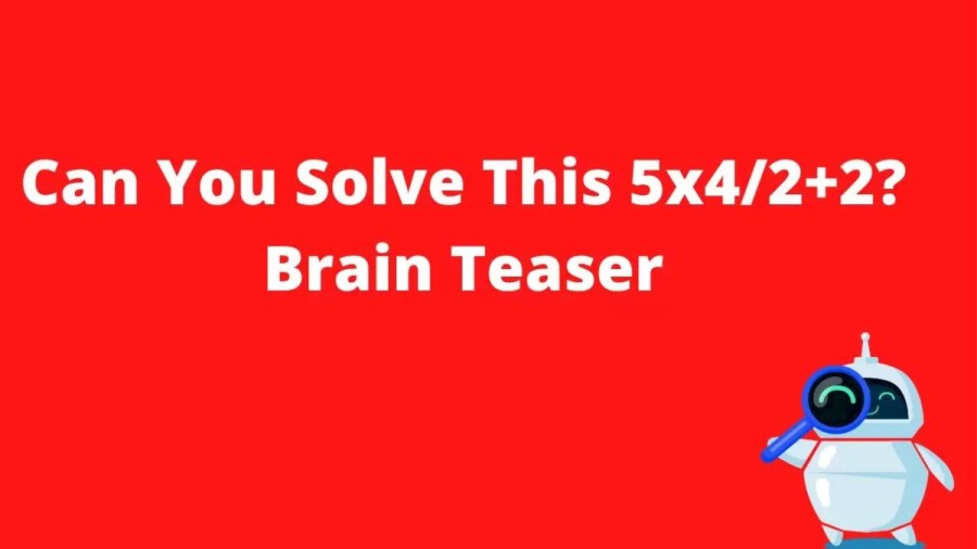 Brain Teaser – Can You Solve 5×4/2+2?