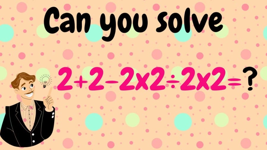 Brain Teaser Can you solve 2+2-2×2÷2×2=?