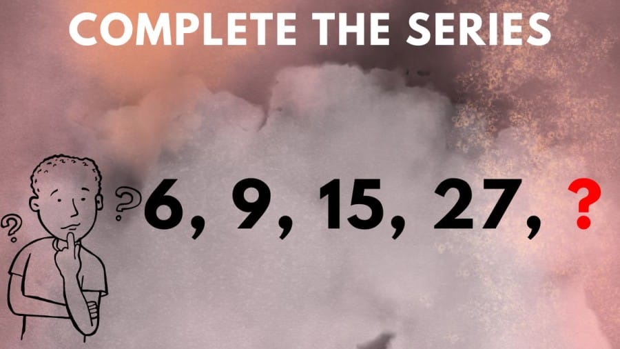 Brain Teaser: Complete the Series 6, 9, 15, 27, ?