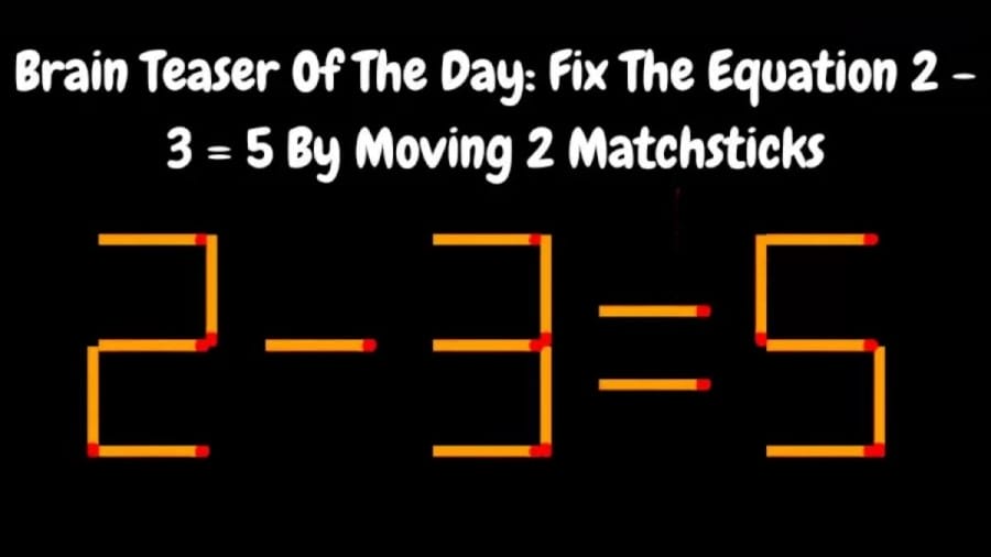 Brain Teaser: Fix The Equation 2 – 3 = 5 By Moving 2 Matchsticks