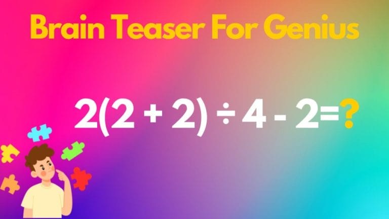 Brain Teaser For Genius Equate 2(2 + 2) ÷ 4 – 2=?