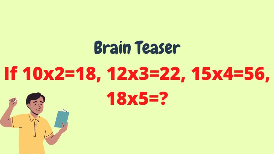 Brain Teaser: If 10×2=18, 12×3=22, 15×4=56, 18×5=?