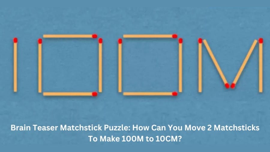 Brain Teaser Matchstick Puzzle: How Can You Move 2 Matchsticks to Make 100M to 10CM?