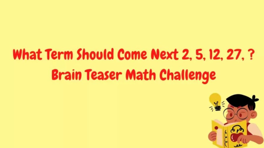 Brain Teaser Math Challenge – What Term Should Come Next 2, 5, 12, 27, ?