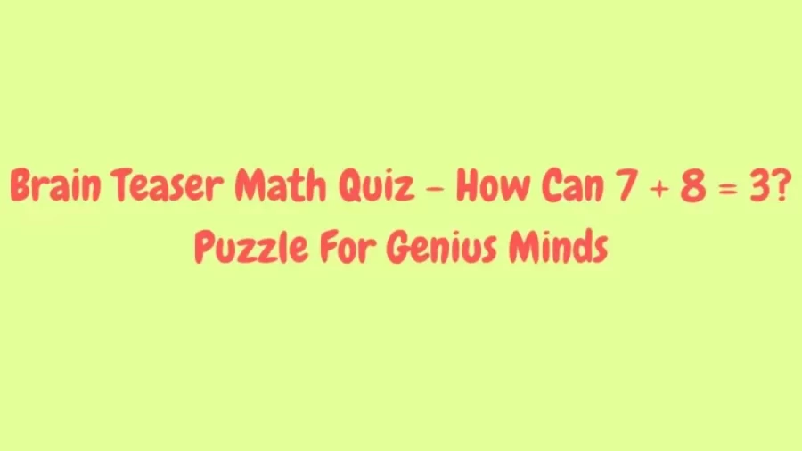 Brain Teaser Puzzle For Genius Minds – How Can 7 + 8 = 3?