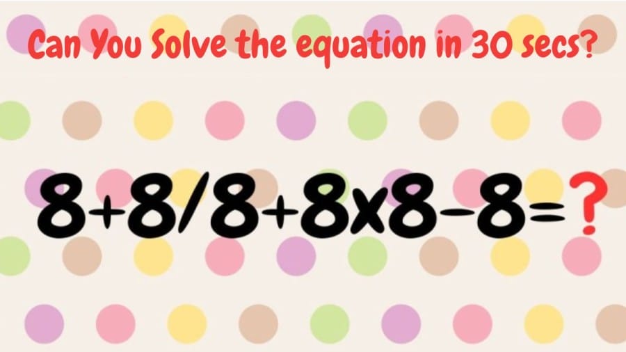 Brain Teaser Speed Math Test: 8+8/8+8×8-8=? Can You Solve the equation in 30 secs?