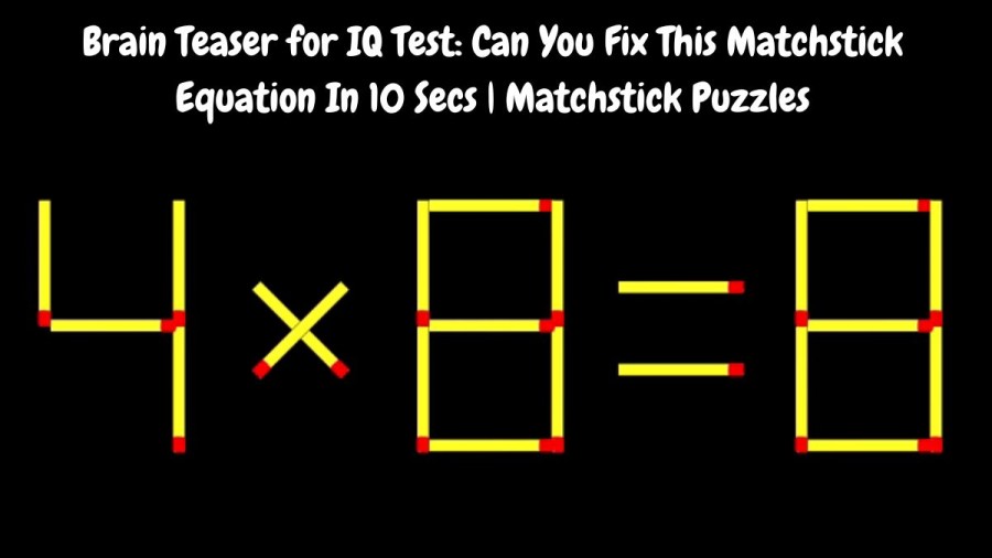 Brain Teaser for IQ Test: 4×8=8 Can You Fix This Matchstick Equation In 10 Secs | Matchstick Puzzles