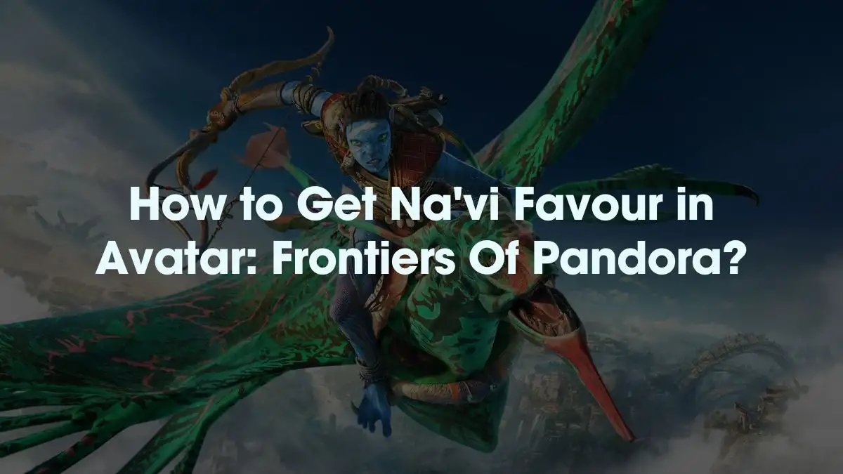 How to get Na’vi Favour in Avatar: Frontiers of Pandora?