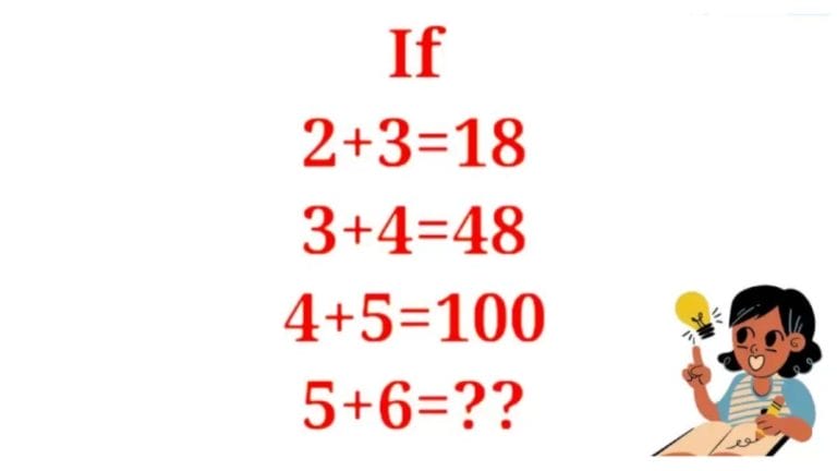 Math Brain Teaser – If 2+3=18, 3+4=48, 4+5=100, 5+6=?