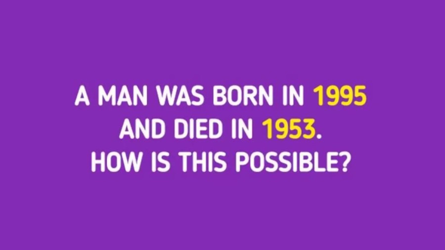 Tricky Brain Teaser – A man Was Born In 1995 And Died In 1953. How Is It Possible?