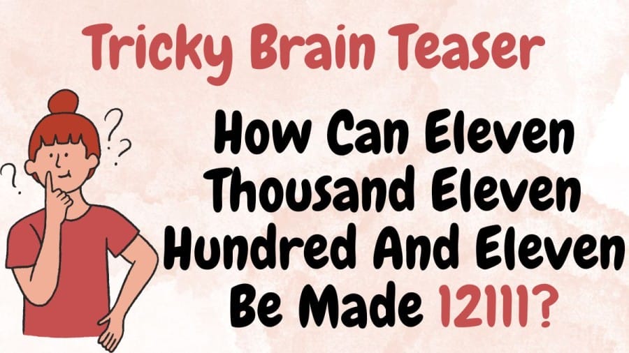 Tricky Brain Teaser: How can Eleven Thousand Eleven Hundred And Eleven be made 12111?