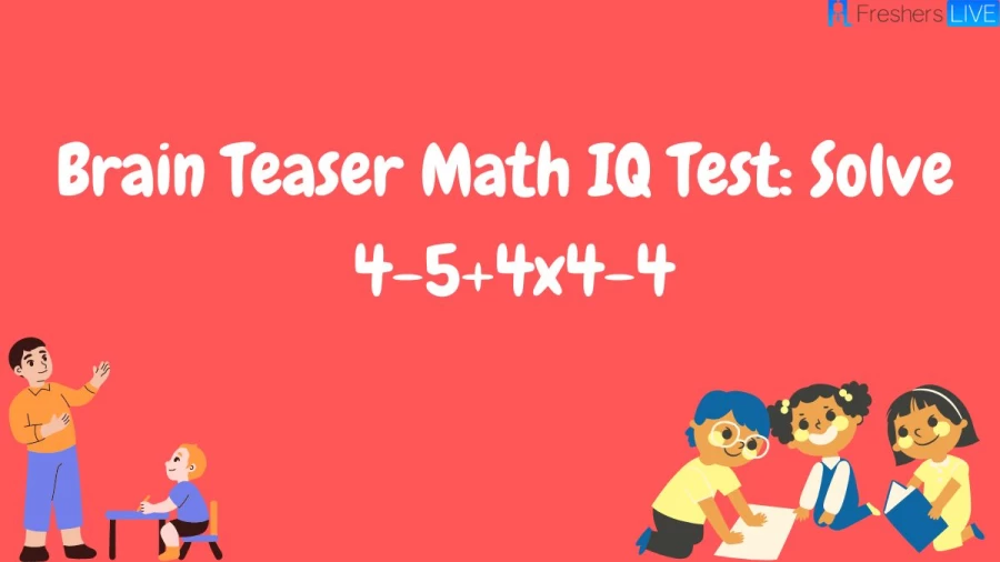 Brain Teaser Math IQ Test: Solve 4-5+4×4-4