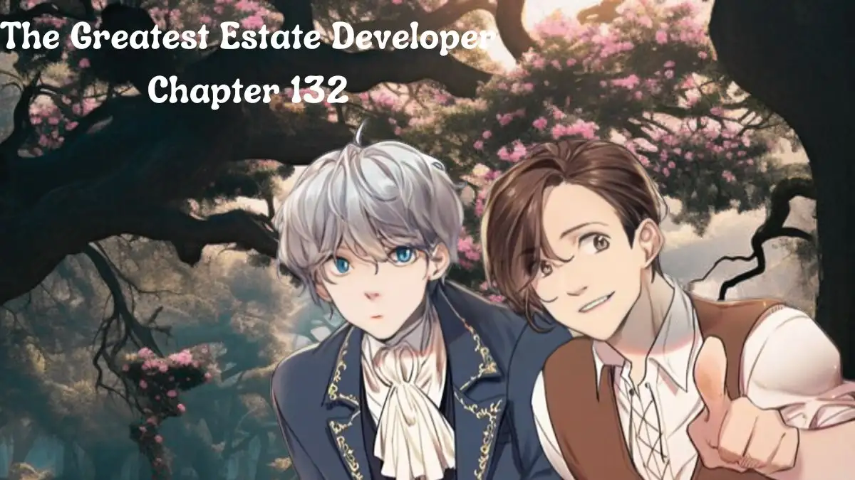 The Greatest Estate Developer Chapter 132 Spoilers, Release Date, Raw Scans, and More