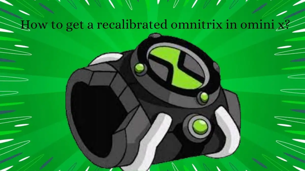 How To Get A Recalibrated Omnitrix In Omini X? What Is Recalibrated Omnitrix?