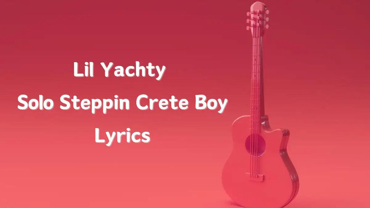 Lil Yachty Solo Steppin Crete Boy Lyrics know the real meaning of Lil Yachty’s Solo Steppin Crete Boy Song lyrics