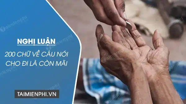 nghị luận về câu nói cho đi là còn mãi nghị luận về câu nói cho đi là còn mãi
